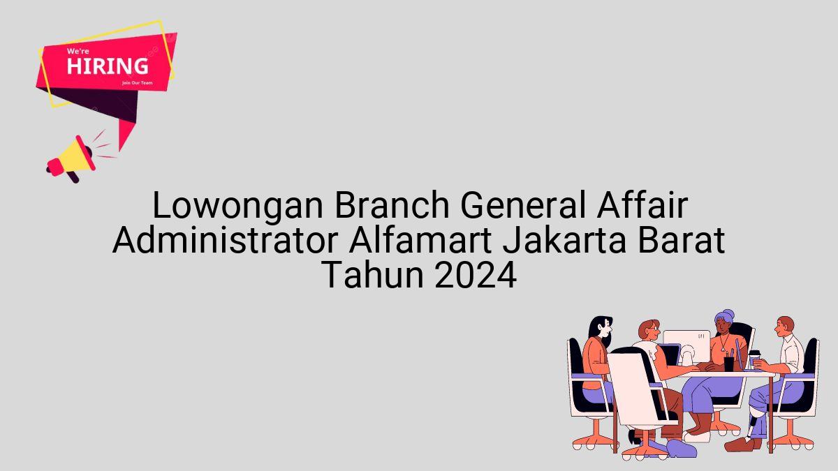 Lowongan Branch General Affair Administrator Alfamart Jakarta Barat Tahun 2024