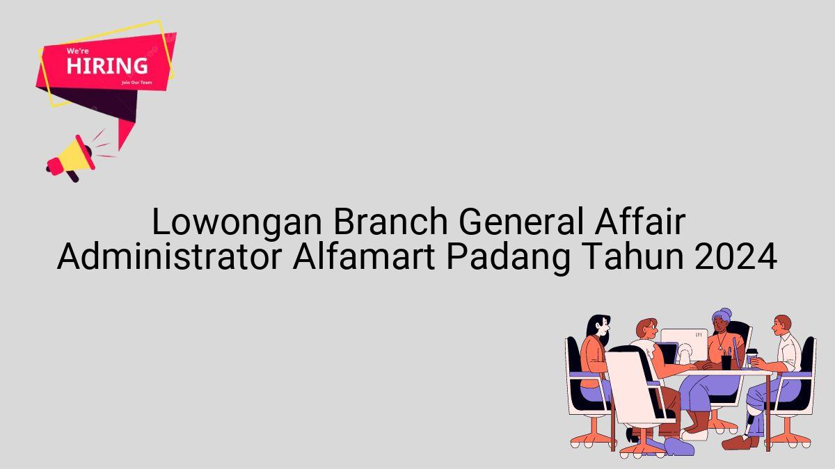 Lowongan Branch General Affair Administrator Alfamart Padang Tahun 2024