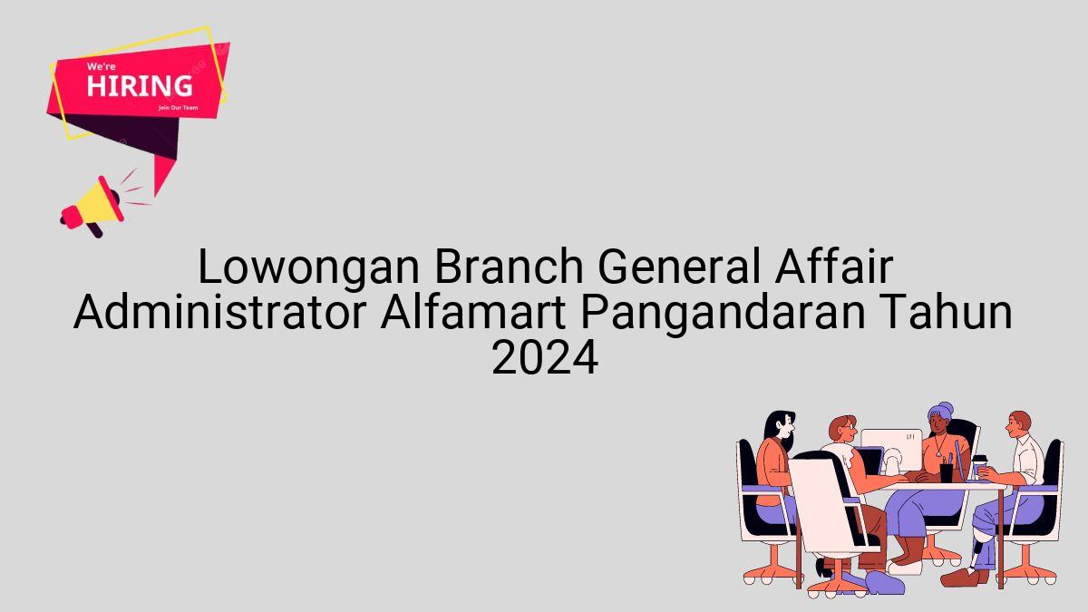 Lowongan Branch General Affair Administrator Alfamart Pangandaran Tahun 2024