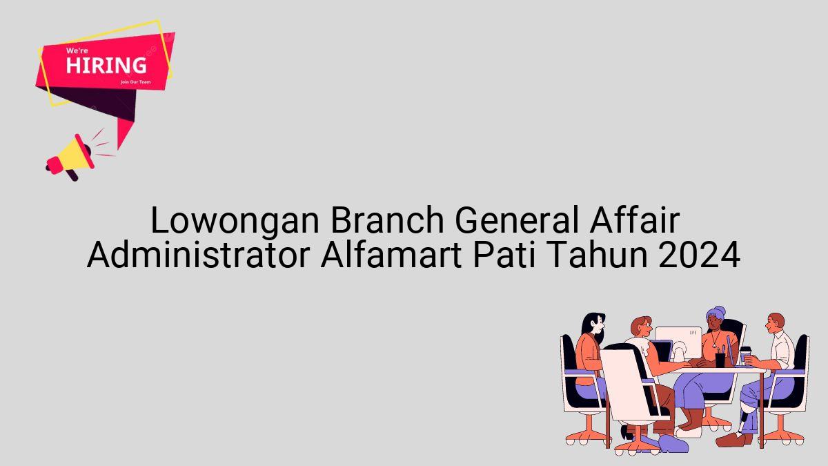Lowongan Branch General Affair Administrator Alfamart Pati Tahun 2024