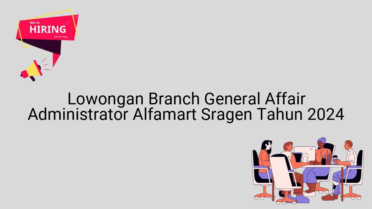 Lowongan Branch General Affair Administrator Alfamart Sragen Tahun 2024