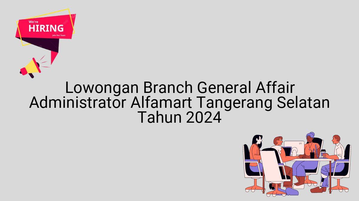 Lowongan Branch General Affair Administrator Alfamart Tangerang Selatan Tahun 2024