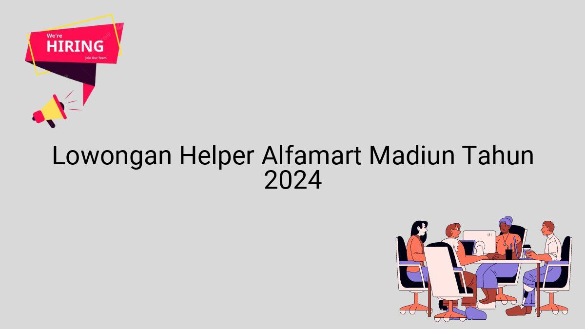 Lowongan Helper Alfamart Madiun Tahun 2024
