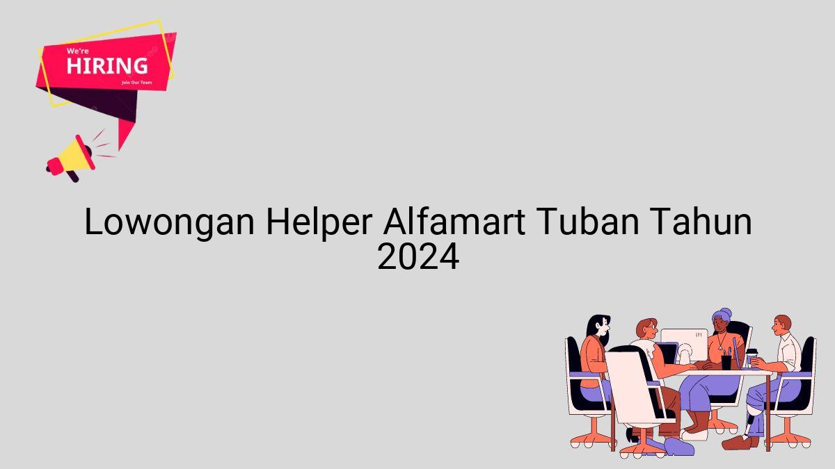 Lowongan Helper Alfamart Tuban Tahun 2024