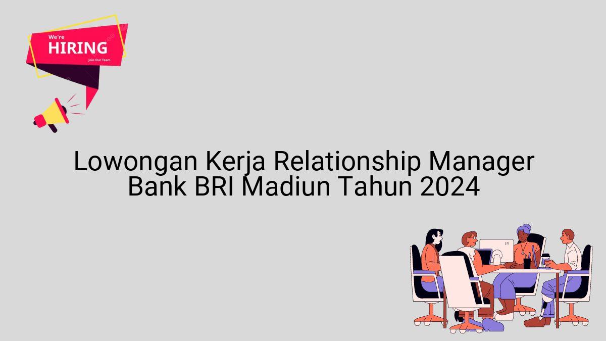 Lowongan Kerja Relationship Manager Bank BRI Madiun Tahun 2024