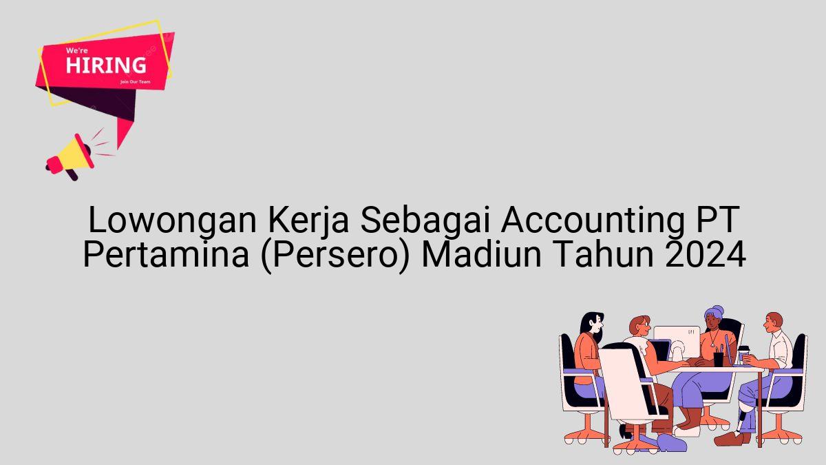 Lowongan Kerja Sebagai Accounting PT Pertamina (Persero) Madiun Tahun 2024