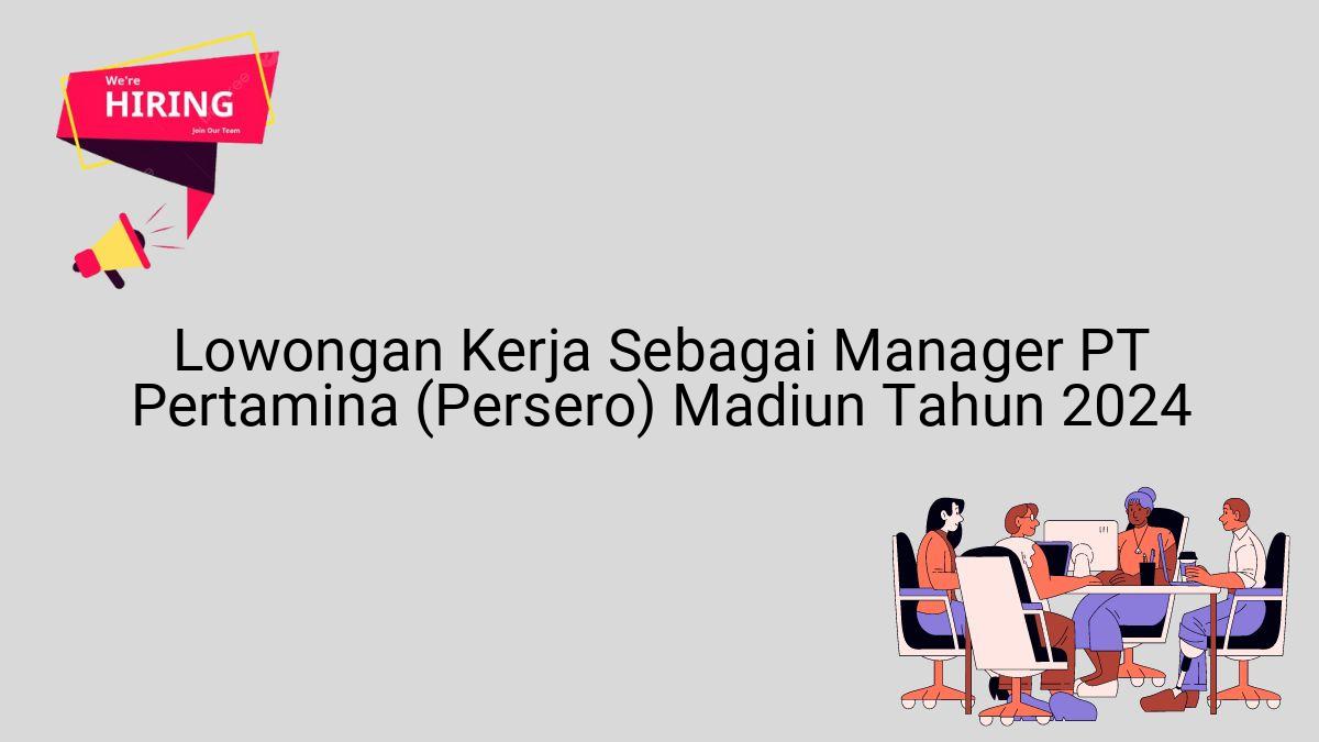 Lowongan Kerja Sebagai Manager PT Pertamina (Persero) Madiun Tahun 2024
