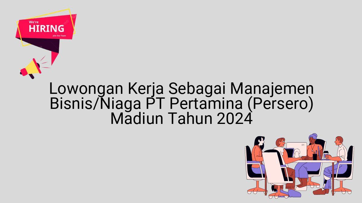 Lowongan Kerja Sebagai Manajemen Bisnis/Niaga PT Pertamina (Persero) Madiun Tahun 2024