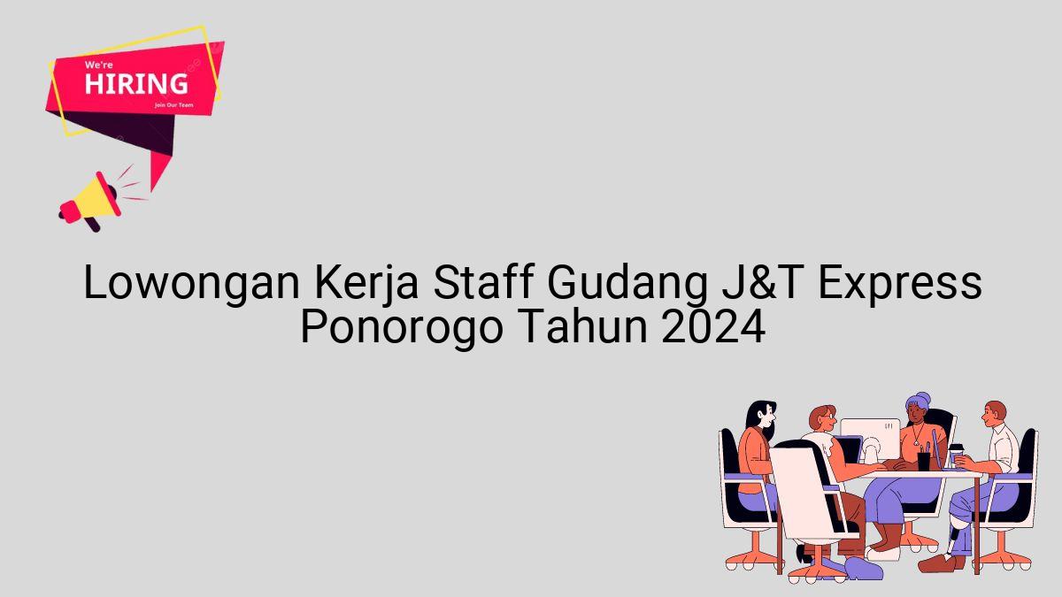 Lowongan Kerja Staff Gudang J&T Express Ponorogo Tahun 2024