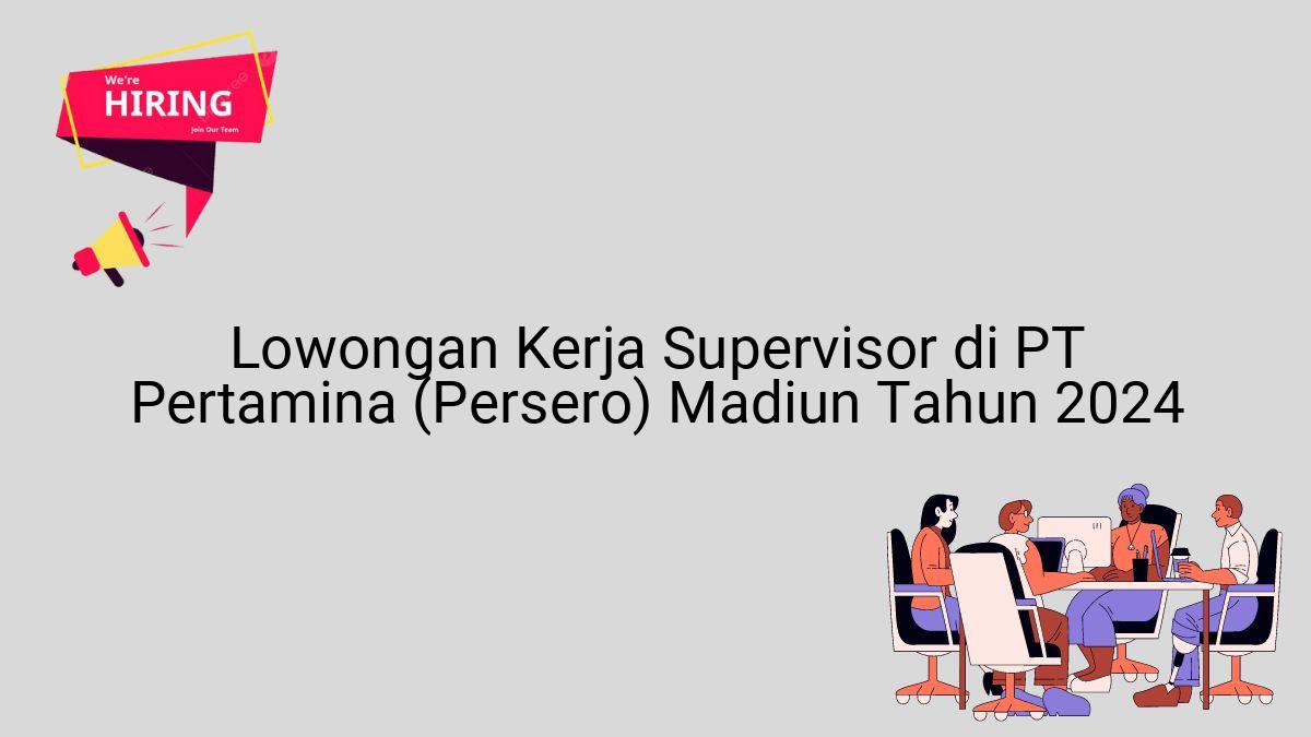 Lowongan Kerja Supervisor di PT Pertamina (Persero) Madiun Tahun 2024