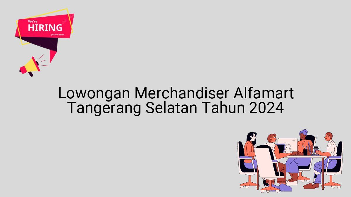 Lowongan Merchandiser Alfamart Tangerang Selatan Tahun 2024